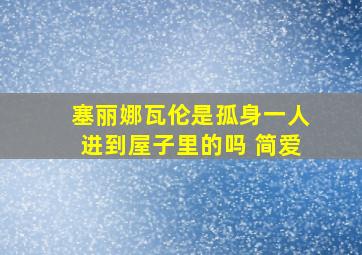 塞丽娜瓦伦是孤身一人进到屋子里的吗 简爱